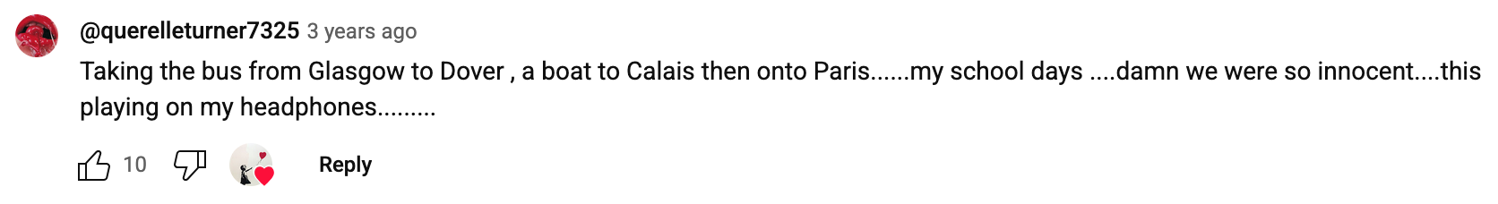 a YouTube comment that reads: Taking the bus from Glasgow to Dover, a boat to Calais then onto Paris……my school days…damn we were so innocent…this playing on my headphones……