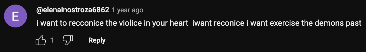 a YouTube comment that reads: i want to recconcice the violice in your heart iwant reconice i want exercise the demons past