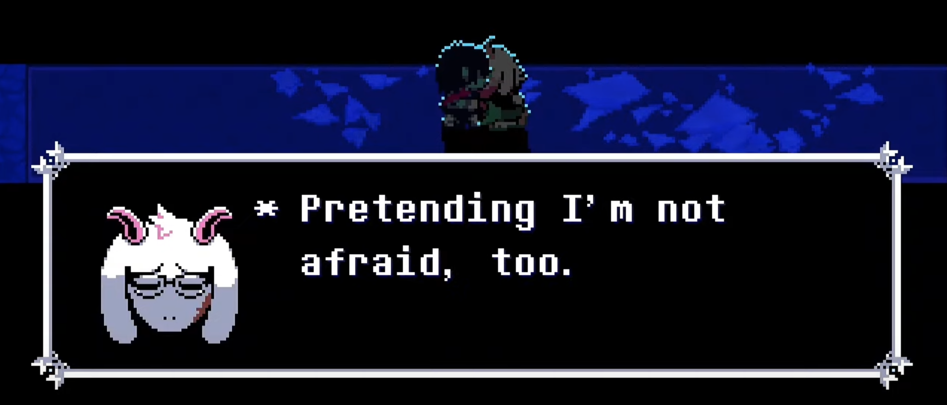 a screenshot from Deltarune chapter 4 in which Ralsei says: Pretending I'm not afraid, too.